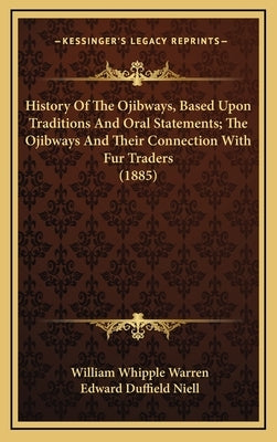 History Of The Ojibways, Based Upon Traditions And Oral Statements; The Ojibways And Their Connection With Fur Traders (1885) by Warren, William Whipple