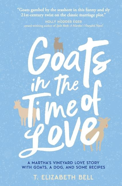 Goats in the Time of Love: A Martha's Vineyard love story with goats, a dog, and some recipes by Bell, T. Elizabeth