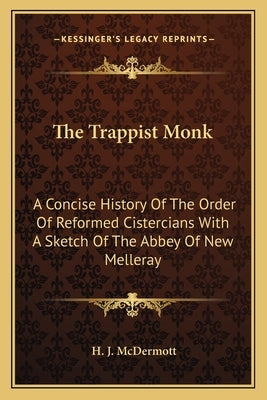 The Trappist Monk: A Concise History Of The Order Of Reformed Cistercians With A Sketch Of The Abbey Of New Melleray by McDermott, H. J.