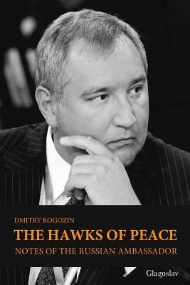 The Hawks of Peace: Notes of the Russian Ambassador by Rogozin, Dmitry