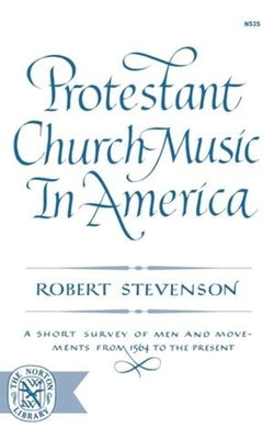 Protestant Church Music in America: A Short Survey of Men and Movements from 1564 to the Present by Stevenson, Robert