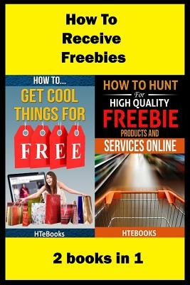 How To Receive Free Freebies: 2 books in 1 by Htebooks