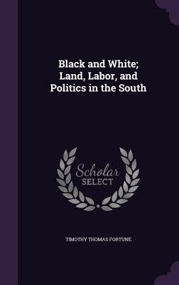 Black and White; Land, Labor, and Politics in the South by Fortune, Timothy Thomas