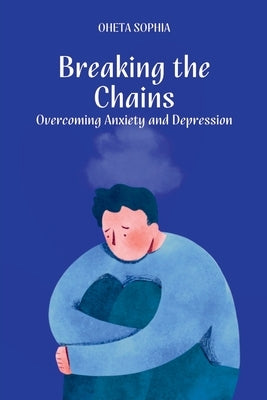 Breaking the Chains: Overcoming Anxiety and Depression by Sophia, Oheta