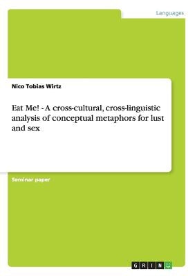 Eat Me! - A cross-cultural, cross-linguistic analysis of conceptual metaphors for lust and sex by Wirtz, Nico Tobias