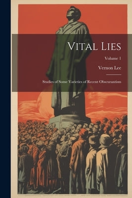 Vital Lies: Studies of Some Varieties of Recent Obscurantism; Volume 1 by Lee, Vernon