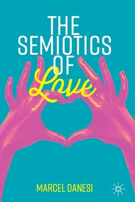 The Semiotics of Love by Danesi, Marcel