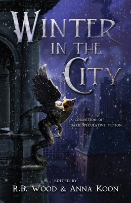 Winter in the City: A Collection of Dark Speculative Fiction by Wood, R. B.