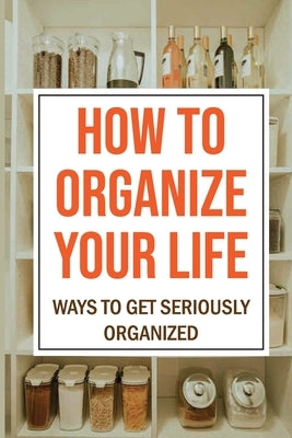 How To Organize Your Life: Ways To Get Seriously Organized: Ways To Get Organized by Dicerbo, Gerry