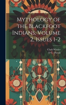 Mythology of the Blackfoot Indians, Volume 2, issues 1-2 by Wissler, Clark