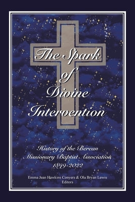 The Spark of Divine Intervention: History of the Berean Missionary Baptist Association 1899 - 2022 by Hawkins, Emma Jean