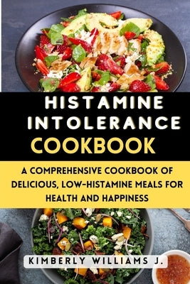 Histamine Intolerance Cookbook: A Comprehensive Cookbook of Delicious, Low-Histamine Meals for Health and Happiness by Williams J., Kimberly