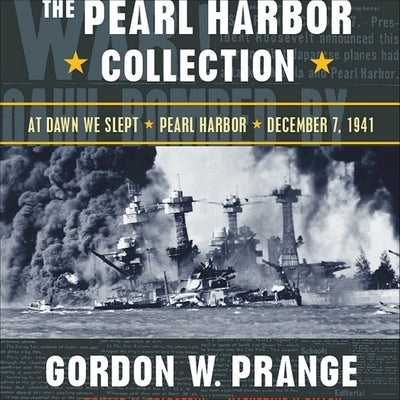 The Pearl Harbor Collection: At Dawn We Slept; Pearl Harbor: The Verdict of History; Dec. 7, 1941 by Prange, Gordon W.