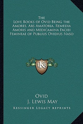 The Love Books of Ovid Being the Amores, Ars Amatoria, Remedia Amoris and Medicamina Faciei Femineae of Publius Ovidius Naso by Ovid