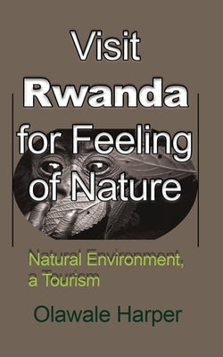 Visit Rwanda for Feeling of Nature: Natural Environment, a Tourism by Harper, Olawale