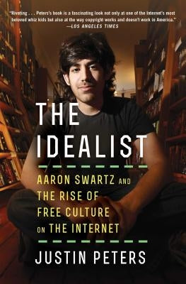 The Idealist: Aaron Swartz and the Rise of Free Culture on the Internet by Peters, Justin