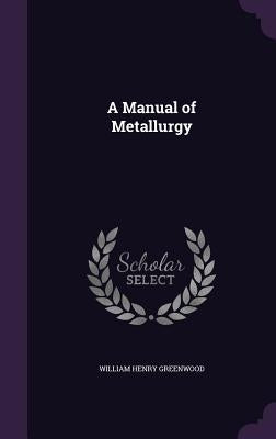 A Manual of Metallurgy by Greenwood, William Henry