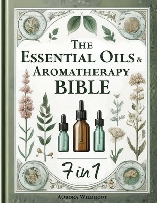 The Essential Oils & Aromatherapy Bible: 7 Books in 1 - Unlock the Secrets to Enhancing Health, Beauty, and Well-being with Nature's Therapeutic Power by Wildroot, Aurora