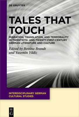 Tales That Touch: Migration, Translation, and Temporality in Twentieth- And Twenty-First-Century German Literature and Culture by Brandt, Bettina