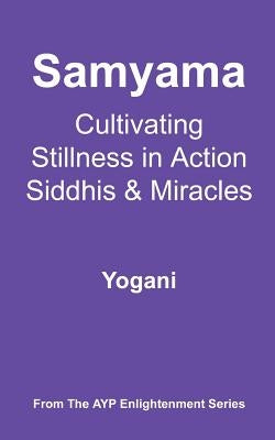 Samyama - Cultivating Stillness in Action, Siddhis and Miracles: (AYP Enlightenment Series) by Yogani