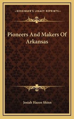 Pioneers And Makers Of Arkansas by Shinn, Josiah Hazen