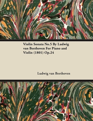 Violin Sonata - No. 5 - Op. 24 - For Piano and Violin: With a Biography by Joseph Otten by Beethoven, Ludwig Van