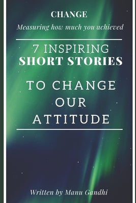 CHANGE Measuring How much you achieved: 7 Inspiring Short Stories by Gandhi, Manu