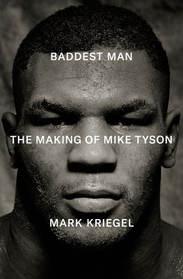 Baddest Man: The Making of Mike Tyson by Kriegel, Mark