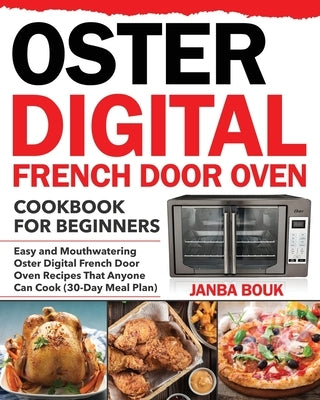 Oster Digital French Door Oven Cookbook for Beginners: Easy and Mouthwatering Oster Digital French Door Oven Recipes That Anyone Can Cook (30-Day Meal by Bouk, Janba