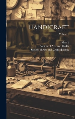 Handicraft; Volume 1 by Society of Arts and Crafts (Boston