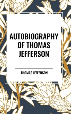 Autobiography of Thomas Jefferson by Jefferson, Thomas