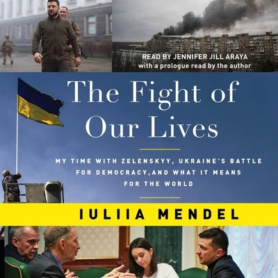 The Fight of Our Lives: My Time with Zelenskyy, Ukraine's Battle for Democracy, and What It Means for the World by Mendel, Iuliia