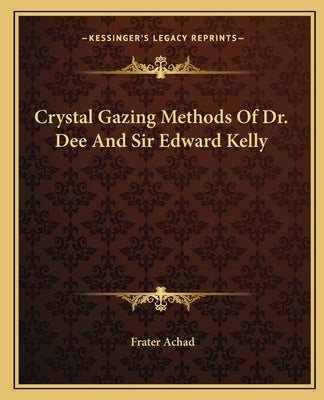 Crystal Gazing Methods Of Dr. Dee And Sir Edward Kelly by Achad, Frater