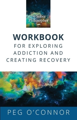 The Sober Philosopher Workbook for Exploring Addiction and Creating Recovery by O'Connor, Peg