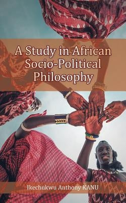 A Study in African Socio-Political Philosophy by Kanu, Ikechukwu Anthony