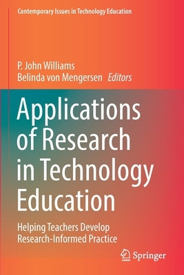 Applications of Research in Technology Education: Helping Teachers Develop Research-Informed Practice by Williams, P. John