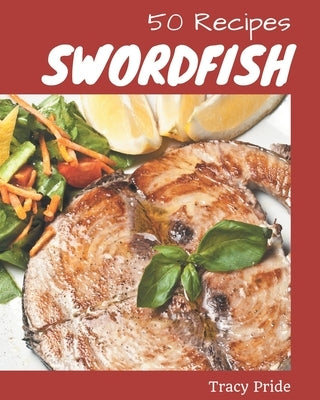 50 Swordfish Recipes: Home Cooking Made Easy with Swordfish Cookbook! by Pride, Tracy