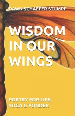 Wisdom in Our Wings: Poetry for Life, Yoga & Yonder by Stumpf, Talia Marie