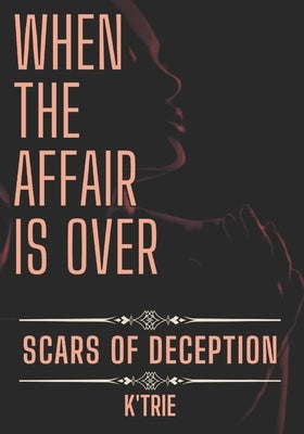 When the Affair is Over: Scars of Deception by Trie, K'