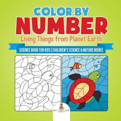 Color by Number: Living Things from Planet Earth - Science Book for Kids Children's Science & Nature Books by Baby Professor