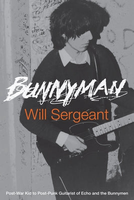 Bunnyman: Post-War Kid to Post-Punk Guitarist of Echo and the Bunnymen by Sergeant, Will