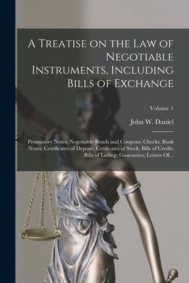 A Treatise on the Law of Negotiable Instruments, Including Bills of Exchange; Promissory Notes; Negotiable Bonds and Coupons; Checks; Bank Notes; Cetr by Daniel, John W. (John Warwick) 1842-