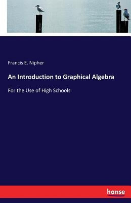 An Introduction to Graphical Algebra: For the Use of High Schools by Nipher, Francis E.