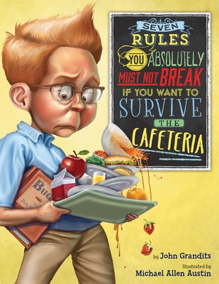 Seven Rules You Absolutely Must Not Break If You Want to Survive the Cafeteria by Grandits, John