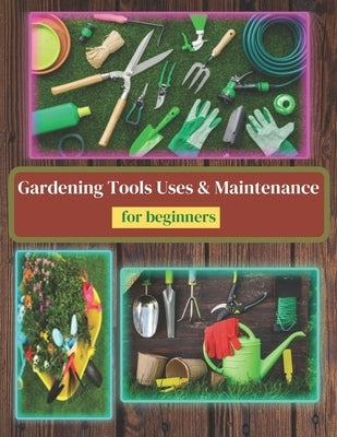 Gardening Tools Uses and Maintenance: Learning About Gardening Tools by Sharp, Denis Mul