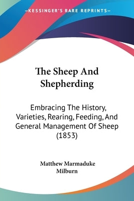 The Sheep And Shepherding: Embracing The History, Varieties, Rearing, Feeding, And General Management Of Sheep (1853) by Milburn, Matthew Marmaduke