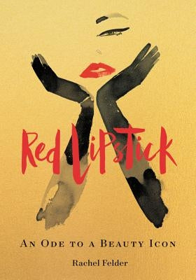 Red Lipstick: An Ode to a Beauty Icon by Felder, Rachel