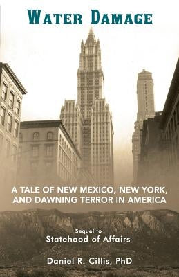 Water Damage: A Tale of New Mexico, New York, and Dawning Terror in America by Cillis, Daniel R.