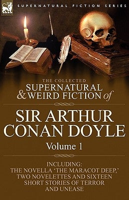 The Collected Supernatural and Weird Fiction of Sir Arthur Conan Doyle: 1-Including the Novella 'The Maracot Deep, ' Two Novelettes and Sixteen Short by Doyle, Arthur Conan