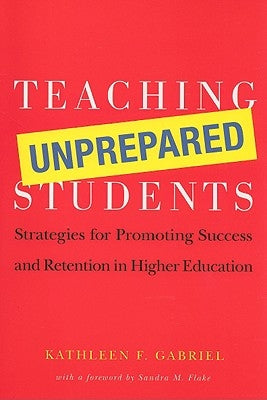 Teaching Unprepared Students: Strategies for Promoting Success and Retention in Higher Education by Gabriel, Kathleen F.